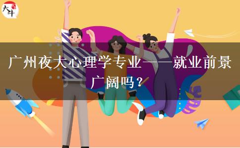 廣州夜大心理學(xué)專(zhuān)業(yè)——就業(yè)前景廣闊嗎？