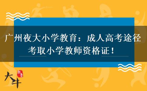 廣州夜大小學(xué)教育：成人高考途徑考取小學(xué)教師資格證！