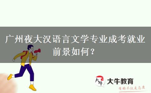 廣州夜大漢語(yǔ)言文學(xué)專(zhuān)業(yè)成考就業(yè)前景如何？