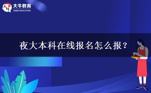 夜大本科在線報名怎么報？