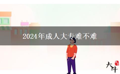 2024年成人大專(zhuān)難不難