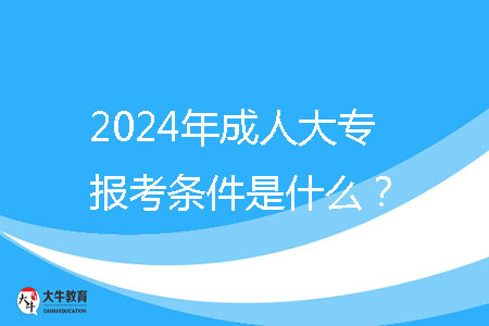 2024年成人大專報考條件是什么？ 