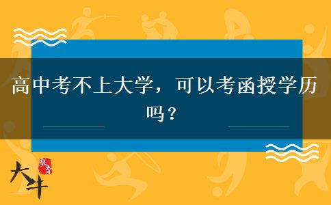 高中考不上大學(xué)，可以考函授學(xué)歷嗎？