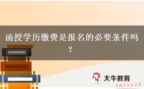 函授學(xué)歷繳費(fèi)是報(bào)名的必要條件嗎？