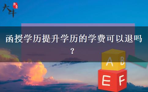 函授學(xué)歷提升學(xué)歷的學(xué)費(fèi)可以退嗎？