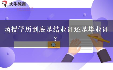 函授學(xué)歷到底是結(jié)業(yè)證還是畢業(yè)證？