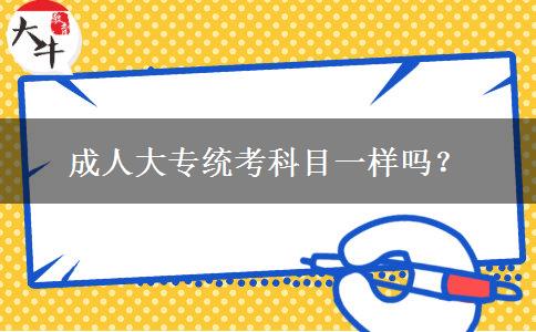 成人大專統(tǒng)考科目一樣嗎？