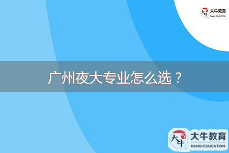 廣州夜大專業(yè)怎么選？