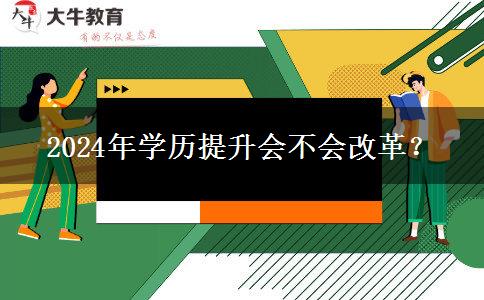 2024年學(xué)歷提升會不會改革？