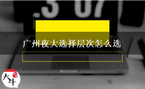 廣州夜大選擇層次怎么選