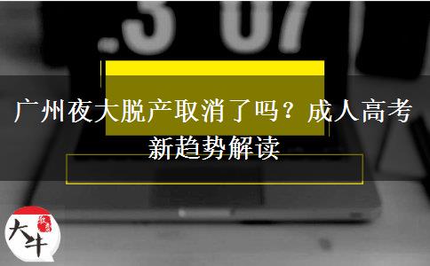 廣州夜大脫產(chǎn)取消了嗎？成人高考新趨勢解讀