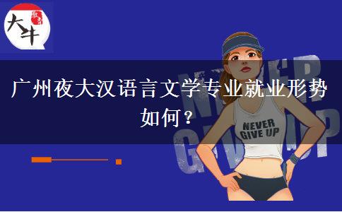 廣州夜大漢語言文學(xué)專業(yè)就業(yè)形勢(shì)如何？