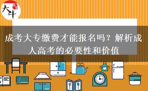 成考大專繳費(fèi)才能報(bào)名嗎？解析成人高考的必要性和價(jià)值