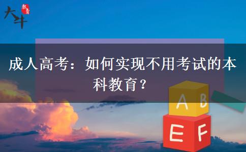 成人高考：如何實(shí)現(xiàn)不用考試的本科教育？