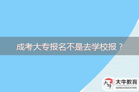 成考大專報(bào)名不是去學(xué)校報(bào)？