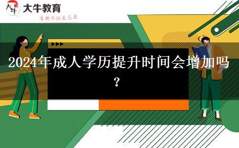 2024年成人學歷提升時間會增加嗎？