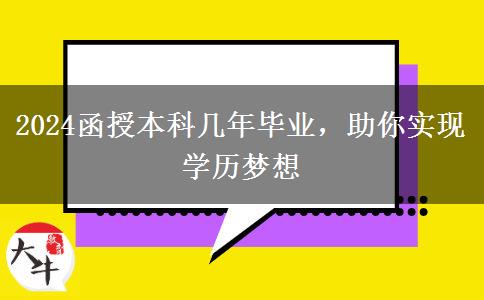 2024函授本科幾年畢業(yè)，助你實現(xiàn)學歷夢想