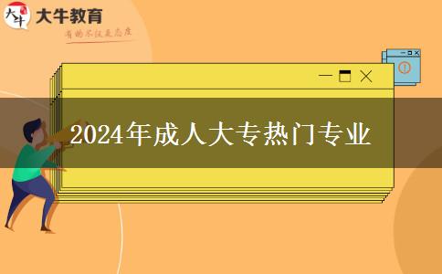 2024年成人大專熱門專業(yè)