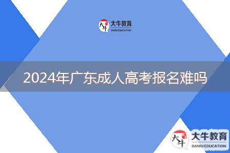 2024年廣東成人高考報(bào)名難嗎