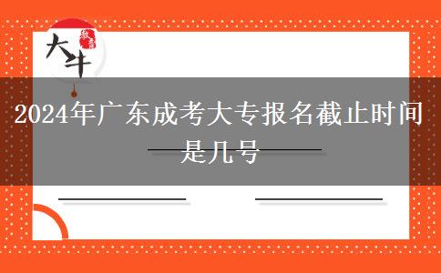 2024年廣東成考大專(zhuān)報(bào)名截止時(shí)間是幾號(hào)