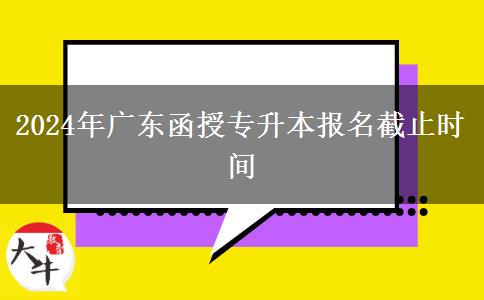 2024年廣東函授專升本報(bào)名截止時(shí)間