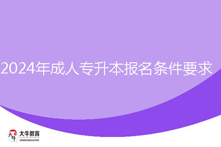 2024年成人專升本報名條件要求是什么？