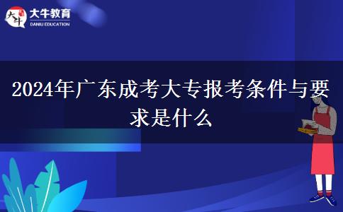 2024年廣東成考大專(zhuān)報(bào)考條件與要求是什么