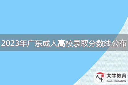 2023年廣東成人高校錄取分?jǐn)?shù)線公布