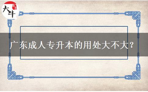 廣東成人專升本的用處大不大？