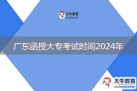 廣東函授大?？荚嚂r(shí)間2024年