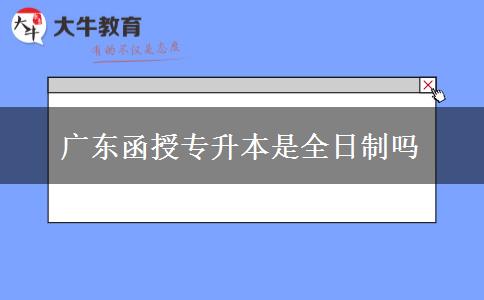 廣東函授專升本是全日制嗎