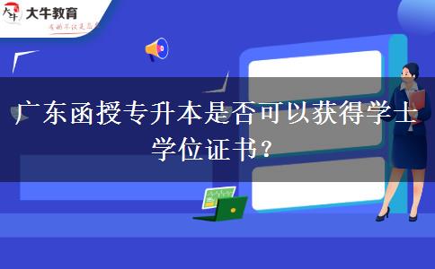 廣東函授專升本是否可以獲得學士學位證書？