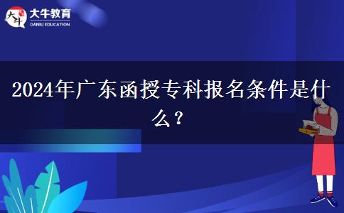 2024年廣東函授?？茍竺麠l件是什么？