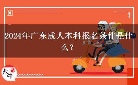 2024年廣東成人本科報(bào)名條件是什么？