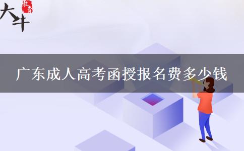 廣東成人高考函授報(bào)名費(fèi)多少錢