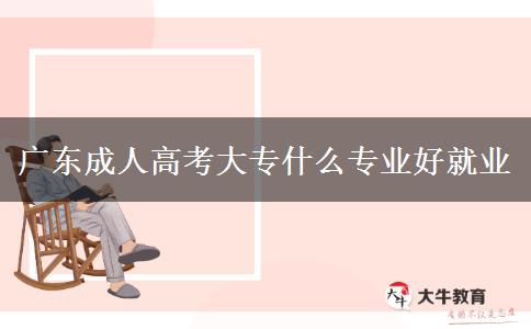 廣東成人高考大專什么專業(yè)好就業(yè)