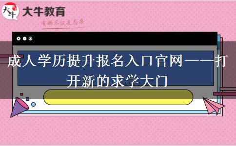 成人學歷提升報名入口官網——打開新的求學大門