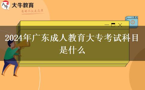 2024年廣東成人教育大專考試科目是什么