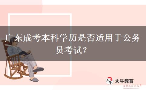 廣東成考本科學(xué)歷是否適用于公務(wù)員考試？