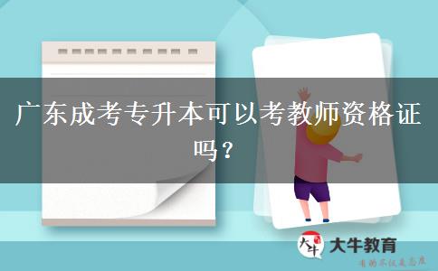 廣東成考專升本可以考教師資格證嗎？