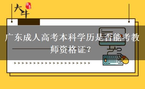 廣東成人高考本科學(xué)歷是否能考教師資格證？