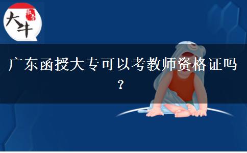 廣東函授大專可以考教師資格證嗎？