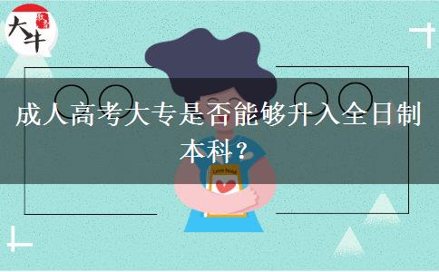 成人高考大專是否能夠升入全日制本科？