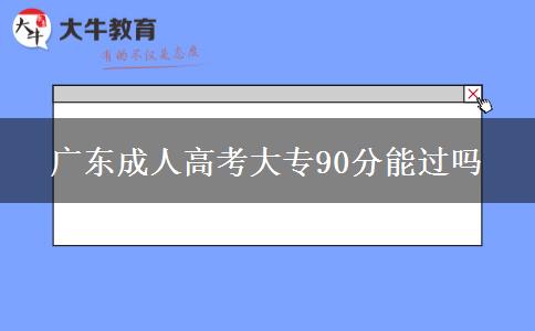 廣東成人高考大專90分能過嗎