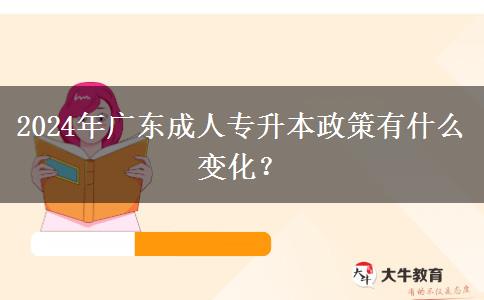 2024年廣東成人專升本政策有什么變化？