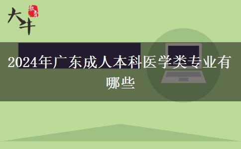 2024年廣東成人本科醫(yī)學(xué)類專業(yè)有哪些