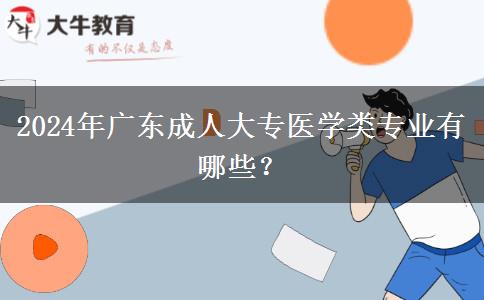 2024年廣東成人大專醫(yī)學(xué)類專業(yè)有哪些？