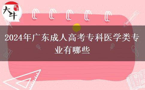 2024年廣東成人高考?？漆t(yī)學(xué)類專業(yè)有哪些