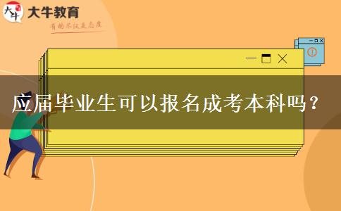 應(yīng)屆畢業(yè)生可以報(bào)名成考本科嗎？