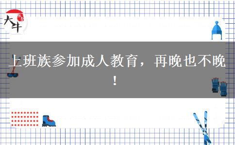 上班族參加成人教育，再晚也不晚！